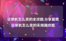 豆浆机怎么卖的全攻略,分享襄樊豆浆机怎么卖的实用新攻略