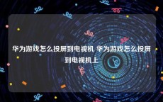 华为游戏怎么投屏到电视机 华为游戏怎么投屏到电视机上