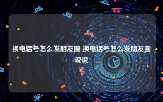 换电话号怎么发朋友圈 换电话号怎么发朋友圈说说