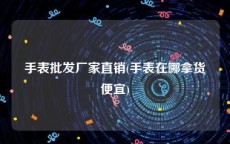 手表批发厂家直销(手表在哪拿货便宜)