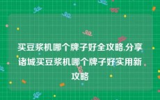 买豆浆机哪个牌子好全攻略,分享诸城买豆浆机哪个牌子好实用新攻略