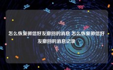 怎么恢复微信好友撤回的消息 怎么恢复微信好友撤回的消息记录