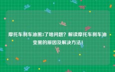 摩托车刹车油黑3了啥问题？解读摩托车刹车油变黑的原因及解决方法！