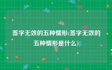 签字无效的五种情形(签字无效的五种情形是什么)