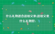 什么礼物适合送给父亲(送给父亲什么礼物好)