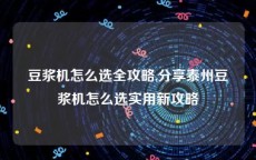 豆浆机怎么选全攻略,分享泰州豆浆机怎么选实用新攻略