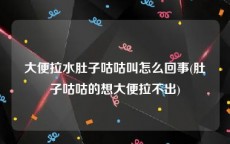 大便拉水肚子咕咕叫怎么回事(肚子咕咕的想大便拉不出)