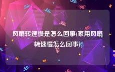 风扇转速慢是怎么回事(家用风扇转速慢怎么回事)