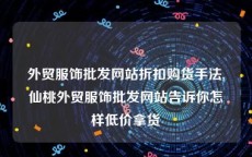 外贸服饰批发网站折扣购货手法,仙桃外贸服饰批发网站告诉你怎样低价拿货