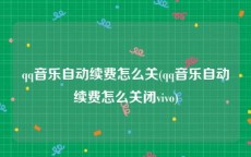 qq音乐自动续费怎么关(qq音乐自动续费怎么关闭vivo)