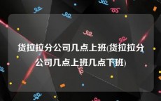 货拉拉分公司几点上班(货拉拉分公司几点上班几点下班)