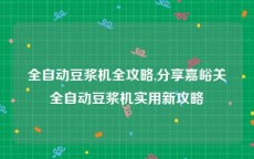 全自动豆浆机全攻略,分享嘉峪关全自动豆浆机实用新攻略