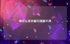 用什么洗衣服污渍最干净