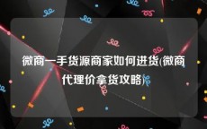 微商一手货源商家如何进货(微商代理价拿货攻略)