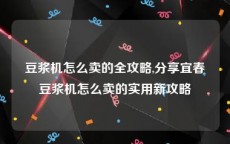 豆浆机怎么卖的全攻略,分享宜春豆浆机怎么卖的实用新攻略