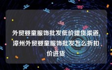 外贸婴童服饰批发低价提货渠道,漳州外贸婴童服饰批发怎么折扣价进货