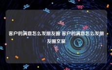 客户的满意怎么发朋友圈 客户的满意怎么发朋友圈文案