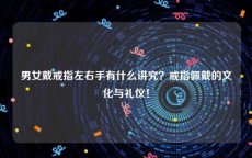 男女戴戒指左右手有什么讲究？戒指佩戴的文化与礼仪！