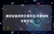 通信设备回收交易平台(手表回收交易平台)