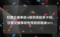 甘肃交通事故10级伤残赔多少钱(甘肃交通事故伤残赔偿标准2021)