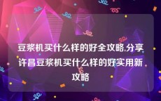 豆浆机买什么样的好全攻略,分享许昌豆浆机买什么样的好实用新攻略