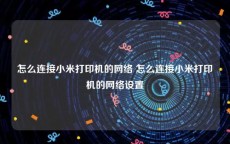 怎么连接小米打印机的网络 怎么连接小米打印机的网络设置