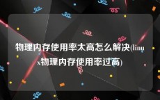 物理内存使用率太高怎么解决(linux物理内存使用率过高)