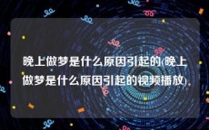 晚上做梦是什么原因引起的(晚上做梦是什么原因引起的视频播放)