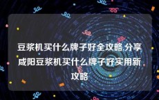 豆浆机买什么牌子好全攻略,分享咸阳豆浆机买什么牌子好实用新攻略