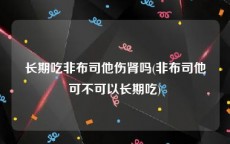 长期吃非布司他伤肾吗(非布司他可不可以长期吃)