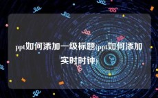 ppt如何添加一级标题(ppt如何添加实时时钟)