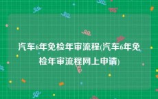 汽车6年免检年审流程(汽车6年免检年审流程网上申请)