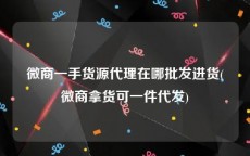 微商一手货源代理在哪批发进货(微商拿货可一件代发)