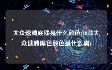 大众速腾底漆是什么颜色(18款大众速腾黑色颜色是什么黑)