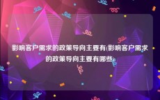 影响客户需求的政策导向主要有(影响客户需求的政策导向主要有哪些)