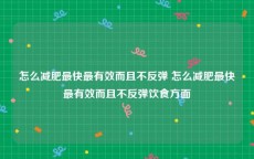 怎么减肥最快最有效而且不反弹 怎么减肥最快最有效而且不反弹饮食方面