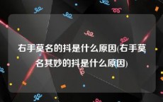 右手莫名的抖是什么原因(右手莫名其妙的抖是什么原因)