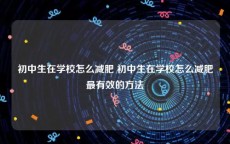 初中生在学校怎么减肥 初中生在学校怎么减肥最有效的方法