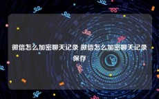 微信怎么加密聊天记录 微信怎么加密聊天记录保存