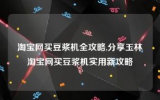 淘宝网买豆浆机全攻略,分享玉林淘宝网买豆浆机实用新攻略