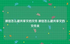 微信怎么建共享文档文件 微信怎么建共享文档文件夹