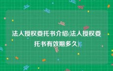 法人授权委托书介绍(法人授权委托书有效期多久)