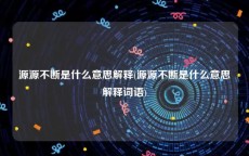 源源不断是什么意思解释(源源不断是什么意思解释词语)