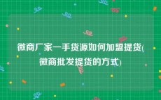 微商厂家一手货源如何加盟提货(微商批发提货的方式)