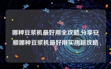 哪种豆浆机最好用全攻略,分享安顺哪种豆浆机最好用实用新攻略