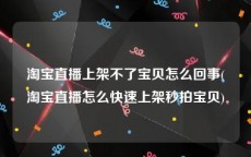 淘宝直播上架不了宝贝怎么回事(淘宝直播怎么快速上架秒拍宝贝)