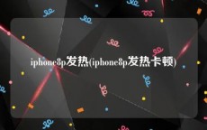 iphone8p发热(iphone8p发热卡顿)