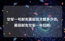 空军一号耐克莆田货大概多少钱(莆田耐克空军一号价格)