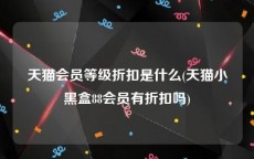 天猫会员等级折扣是什么(天猫小黑盒88会员有折扣吗)