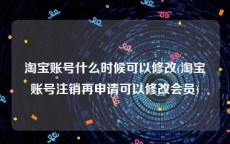 淘宝账号什么时候可以修改(淘宝账号注销再申请可以修改会员)